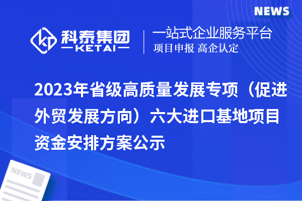 2023年省級高質(zhì)量發(fā)展專項(促進外貿(mào)發(fā)展方向)六大進口基地項目資金安排方案公示