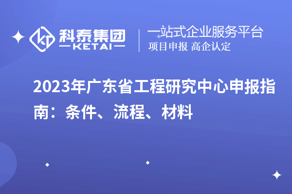 2023年廣東省工程研究中心申報(bào)指南：條件、流程、材料