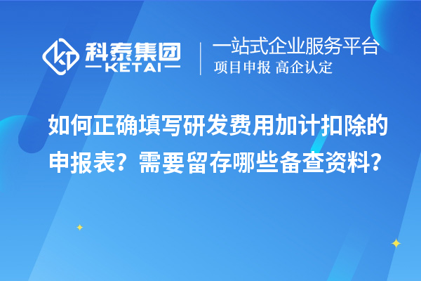 如何正確填寫研發(fā)費用加計扣除的申報表？需要留存哪些備查資料？