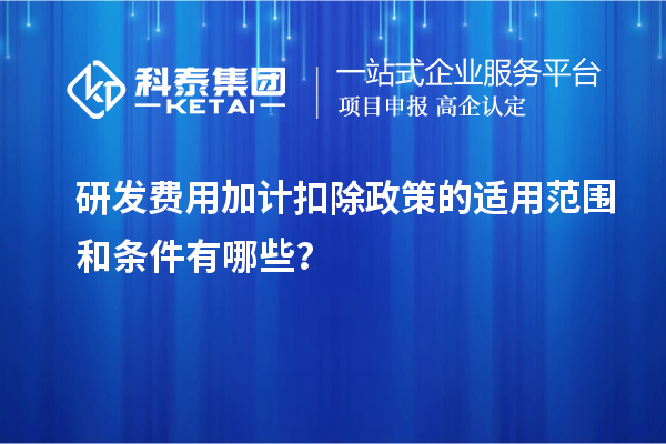 研發(fā)費用加計扣除政策的適用范圍和條件有哪些？