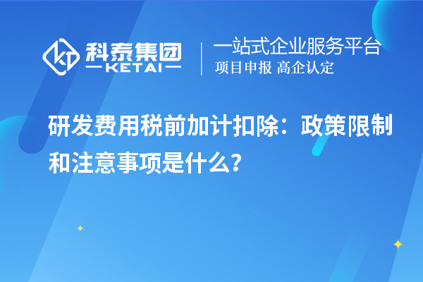研發(fā)費用稅前加計扣除：政策限制和注意事項是什么？