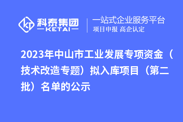 2023年中山市工業(yè)發(fā)展專項資金(技術(shù)改造專題)擬入庫項目(第二批)名單的公示