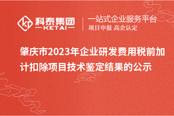 肇慶市2023年企業(yè)研發(fā)費(fèi)用稅前加計(jì)扣除項(xiàng)目技術(shù)鑒定結(jié)果的公示