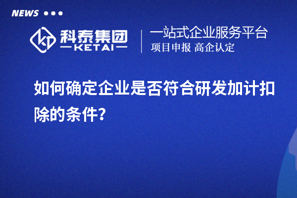如何確定企業(yè)是否符合研發(fā)加計(jì)扣除的條件？