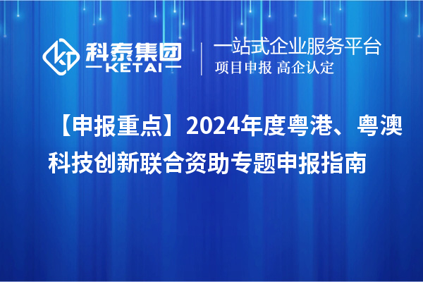 【申報(bào)重點(diǎn)】2024年度粵港、粵澳科技創(chuàng)新聯(lián)合資助專(zhuān)題申報(bào)指南