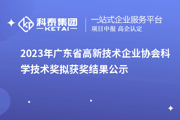 2023年廣東省高新技術企業(yè)協(xié)會科學技術獎擬獲獎結果公示