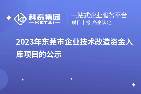 2023年?yáng)|莞市企業(yè)技術(shù)改造資金入庫(kù)項(xiàng)目的公示