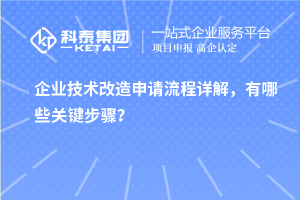 企業(yè)技術(shù)改造申請流程詳解，有哪些關(guān)鍵步驟？