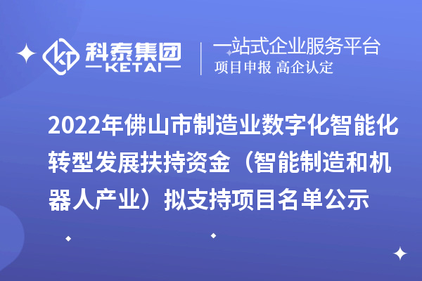 2022年佛山市制造業(yè)數(shù)字化智能化轉(zhuǎn)型發(fā)展扶持資金(智能制造和機(jī)器人產(chǎn)業(yè))擬支持項(xiàng)目名單公示