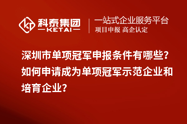 深圳市單項冠軍申報條件有哪些？如何申請成為單項冠軍示范企業(yè)和培育企業(yè)？