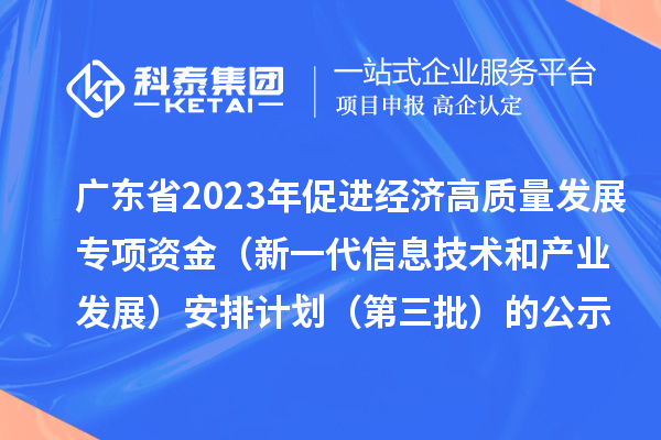 廣東省2023年促進(jìn)經(jīng)濟(jì)高質(zhì)量發(fā)展專(zhuān)項(xiàng)資金（新一代信息技術(shù)和產(chǎn)業(yè)發(fā)展）安排計(jì)劃（第三批）的公示