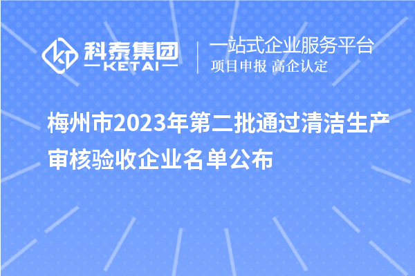 梅州市2023年第二批通過清潔生產(chǎn)審核驗(yàn)收企業(yè)名單公布
