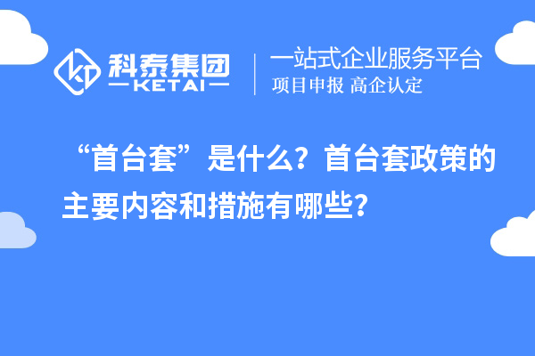 “首臺套”是什么？首臺套政策的主要內容和措施有哪些？