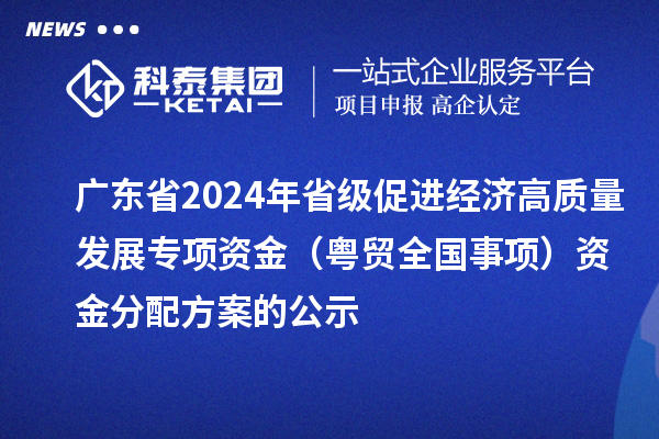 廣東省2024年省級(jí)促進(jìn)經(jīng)濟(jì)高質(zhì)量發(fā)展專項(xiàng)資金（粵貿(mào)全國事項(xiàng)）資金分配方案的公示