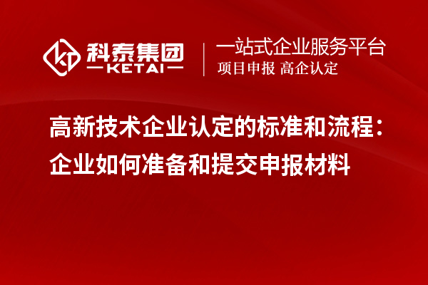 高新技術企業(yè)認定的標準和流程:企業(yè)如何準備和提交申報材料