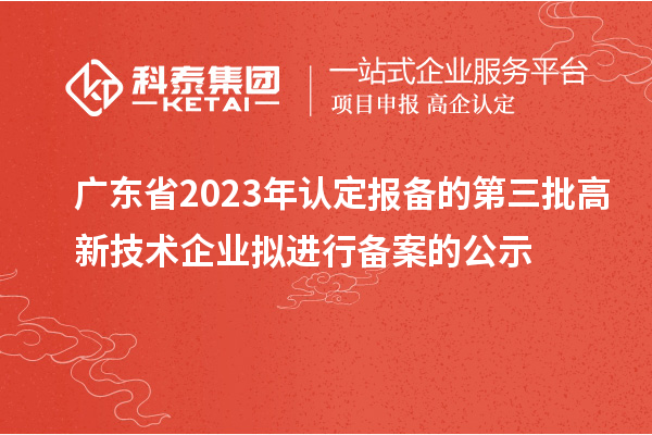 廣東省2023年認定報備的第三批高新技術企業(yè)擬進行備案的公示