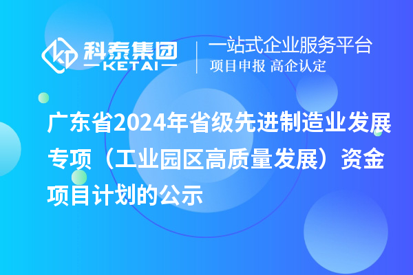 廣東省2024年省級(jí)先進(jìn)制造業(yè)發(fā)展專(zhuān)項(xiàng)(工業(yè)園區(qū)高質(zhì)量發(fā)展)資金項(xiàng)目計(jì)劃的公示