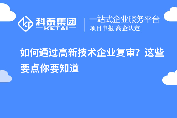 如何通過高新技術(shù)企業(yè)復(fù)審？這些要點(diǎn)你要知道