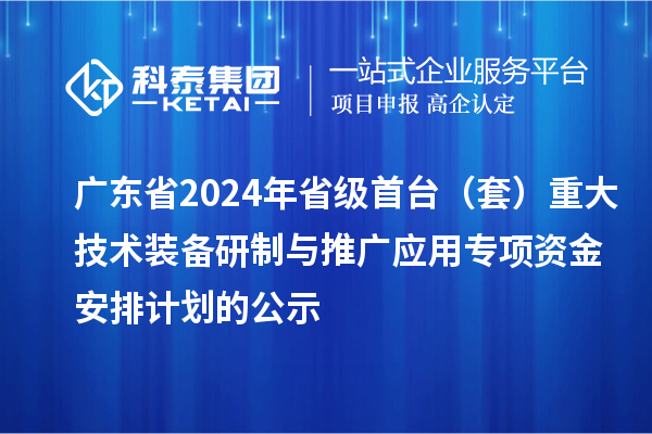 廣東省2024年省級首臺(套)重大技術(shù)裝備研制與推廣應(yīng)用專項資金安排計劃的公示