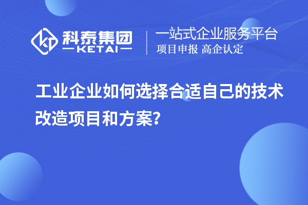 工業(yè)企業(yè)如何選擇合適自己的技術(shù)改造項(xiàng)目和方案？