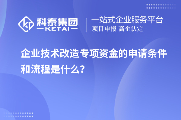 企業(yè)技術(shù)改造專項(xiàng)資金的申請(qǐng)條件和流程是什么？