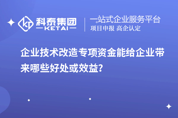 企業(yè)技術(shù)改造專項(xiàng)資金能給企業(yè)帶來(lái)哪些好處或效益？