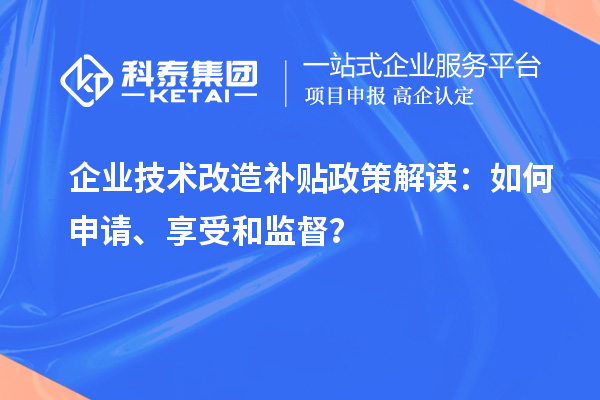 企業(yè)技術(shù)改造補(bǔ)貼政策解讀：如何申請、享受和監(jiān)督？