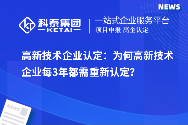 高新技術(shù)企業(yè)認(rèn)定:為何高新技術(shù)企業(yè)每3年都需重新認(rèn)定?
