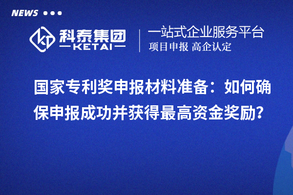 <a href=http://www.a910078829.cn/fuwu/chinaipa.html target=_blank class=infotextkey>國家專利獎</a>申報材料準備：如何確保申報成功并獲得最高資金獎勵？