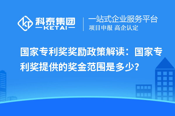國(guó)家專利獎(jiǎng)獎(jiǎng)勵(lì)政策解讀：國(guó)家專利獎(jiǎng)提供的獎(jiǎng)金范圍是多少？