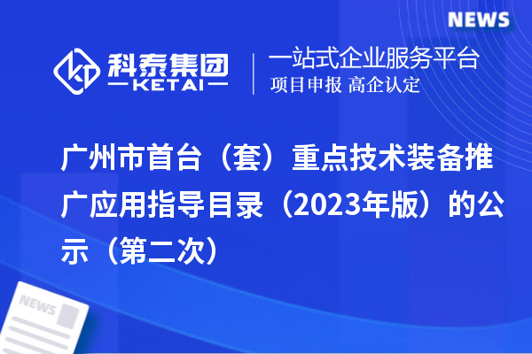廣州市首臺(套)重點技術(shù)裝備推廣應用指導目錄(2023年版)的公示(第二次)