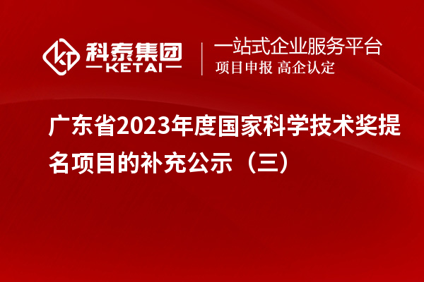 廣東省2023年度國家科學技術(shù)獎提名項目的補充公示（三）