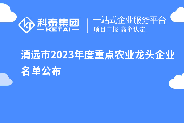 清遠市2023年度重點農業(yè)龍頭企業(yè)名單公布