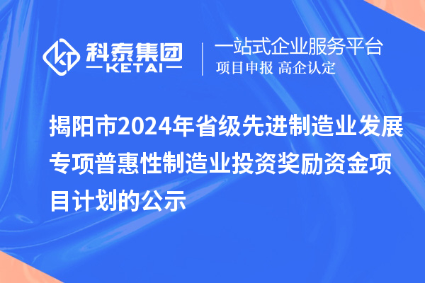 揭陽市2024年省級先進制造業(yè)發(fā)展專項普惠性制造業(yè)投資獎勵資金項目計劃的公示