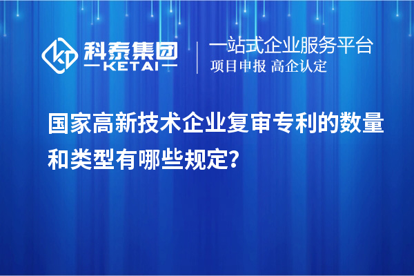 國(guó)家高新技術(shù)企業(yè)復(fù)審專利的數(shù)量和類型有哪些規(guī)定？