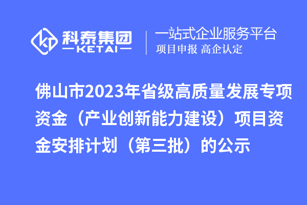 佛山市2023年省級高質(zhì)量發(fā)展專項資金(產(chǎn)業(yè)創(chuàng)新能力建設(shè))項目資金安排計劃(第三批)的公示