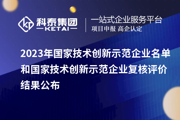 2023年國(guó)家技術(shù)創(chuàng)新示范企業(yè)名單和國(guó)家技術(shù)創(chuàng)新示范企業(yè)復(fù)核評(píng)價(jià)結(jié)果公布
