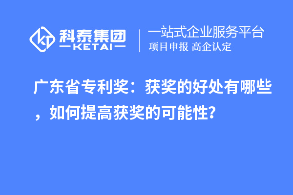 廣東省專利獎：獲獎的好處有哪些，如何提高獲獎的可能性？