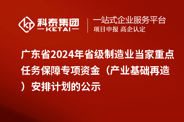 廣東省2024年省級制造業(yè)當家重點任務(wù)保障專項資金(產(chǎn)業(yè)基礎(chǔ)再造)安排計劃的公示