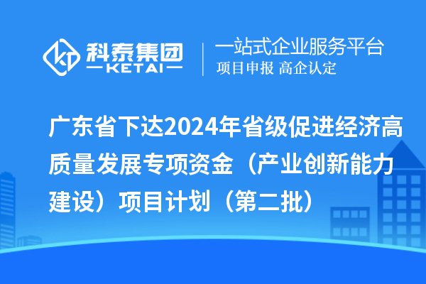 廣東省下達2024年省級促進經(jīng)濟高質(zhì)量發(fā)展專項資金(產(chǎn)業(yè)創(chuàng)新能力建設(shè))項目計劃(第二批)
