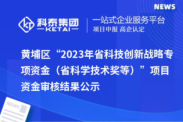 黃埔區(qū)“2023年省科技創(chuàng)新戰(zhàn)略專項資金(省科學技術獎等)”項目資金審核結果公示