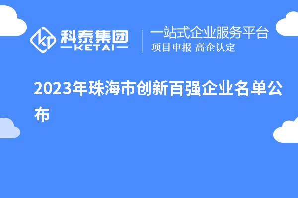 2023年珠海市創(chuàng)新百強(qiáng)企業(yè)名單公布