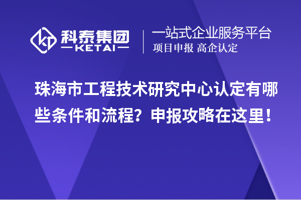珠海市工程技術研究中心認定有哪些條件和流程？申報攻略在這里！