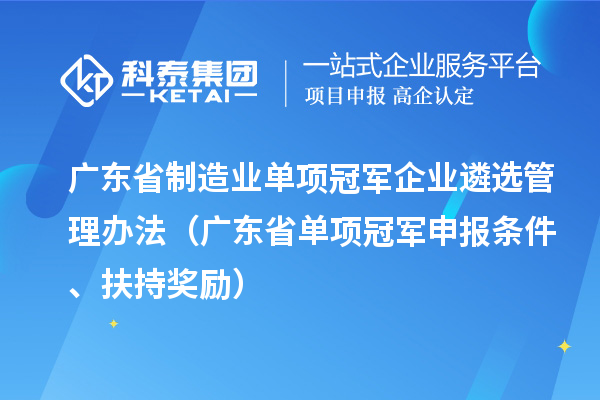 廣東省制造業(yè)單項冠軍企業(yè)遴選管理辦法（廣東省單項冠軍申報條件、扶持獎勵）