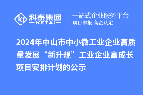 2024年中山市中小微工業(yè)企業(yè)高質(zhì)量發(fā)展“新升規(guī)”工業(yè)企業(yè)高成長(zhǎng)項(xiàng)目安排計(jì)劃的公示