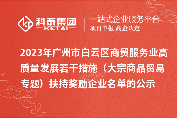 2023年廣州市白云區(qū)商貿(mào)服務(wù)業(yè)高質(zhì)量發(fā)展若干措施(大宗商品貿(mào)易專題)扶持獎(jiǎng)勵(lì)企業(yè)名單的公示