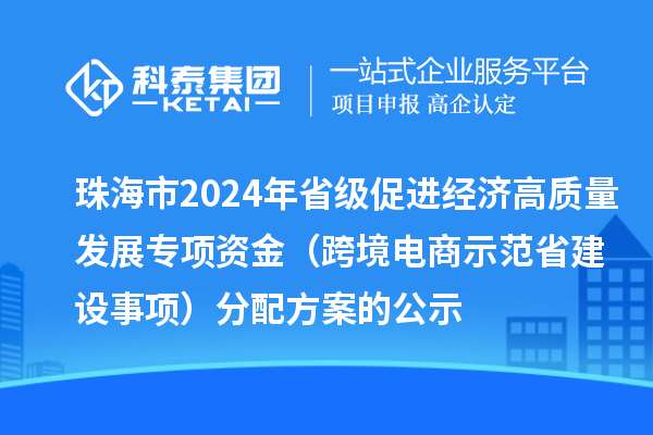 珠海市2024年省級(jí)促進(jìn)經(jīng)濟(jì)高質(zhì)量發(fā)展專項(xiàng)資金(跨境電商示范省建設(shè)事項(xiàng))分配方案的公示