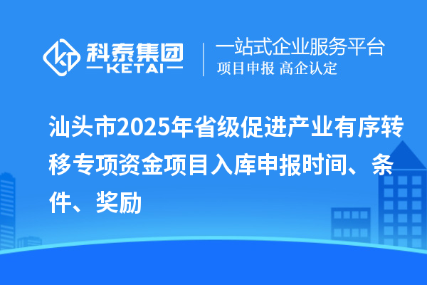 汕頭市2025年省級(jí)促進(jìn)產(chǎn)業(yè)有序轉(zhuǎn)移專項(xiàng)資金項(xiàng)目入庫(kù)申報(bào)時(shí)間、條件、獎(jiǎng)勵(lì)