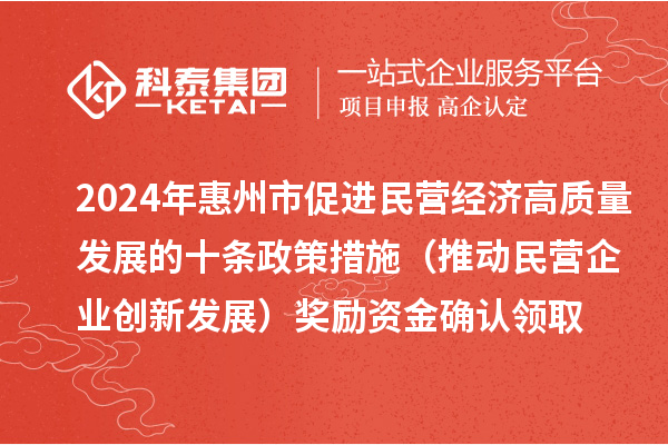 2024年惠州市促進(jìn)民營(yíng)經(jīng)濟(jì)高質(zhì)量發(fā)展的十條政策措施(推動(dòng)民營(yíng)企業(yè)創(chuàng)新發(fā)展)獎(jiǎng)勵(lì)資金確認(rèn)領(lǐng)取