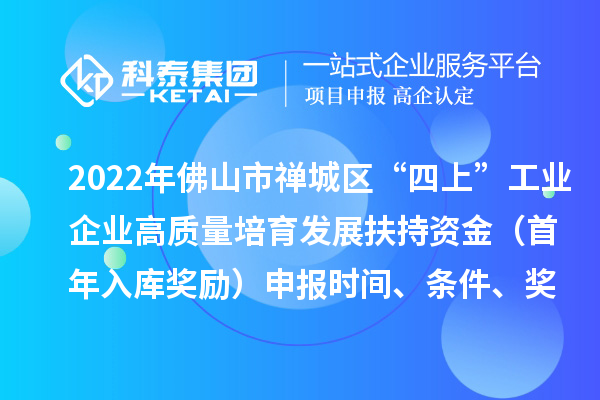 2022年佛山市禪城區(qū)“四上”工業(yè)企業(yè)高質(zhì)量培育發(fā)展扶持資金（首年入庫(kù)獎(jiǎng)勵(lì)）申報(bào)時(shí)間、條件、獎(jiǎng)勵(lì)標(biāo)準(zhǔn)
